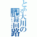 とある大川の記録回路（メモリーログ）