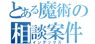 とある魔術の相談案件（インデックス）