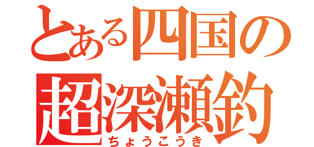 とある四国の超深瀬釣（ちょうこうき）