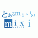 とあるｍｉｘｉのｍｉｘｉ（インデックス）