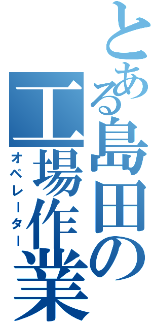 とある島田の工場作業員（オペレーター）