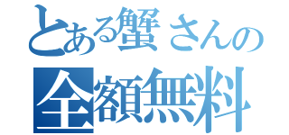 とある蟹さんの全額無料（）