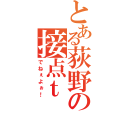 とある荻野の接点ｔ（でねぇよぉ！）