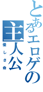 とあるエロゲの主人公（優しさ命）