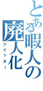 とある暇人の廃人化（ツイッター）