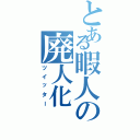 とある暇人の廃人化（ツイッター）