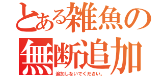 とある雑魚の無断追加（追加しないでください。）