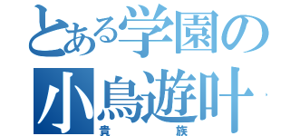 とある学園の小鳥遊叶傴（貴族）