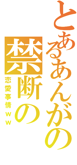 とあるあんがの禁断の（恋愛事情ｗｗ）