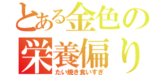 とある金色の栄養偏り（たい焼き食いすぎ）