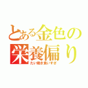 とある金色の栄養偏り（たい焼き食いすぎ）