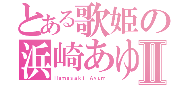 とある歌姫の浜崎あゆみⅡ（Ｈａｍａｓａｋｉ Ａｙｕｍｉ）