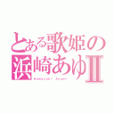 とある歌姫の浜崎あゆみⅡ（Ｈａｍａｓａｋｉ Ａｙｕｍｉ）