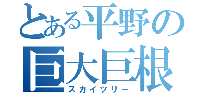 とある平野の巨大巨根（スカイツリー）