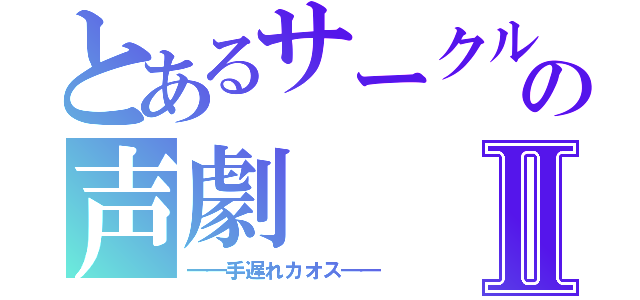 とあるサークルの声劇Ⅱ（━━手遅れカオス━━）