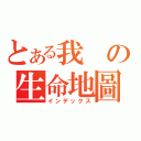 とある我の生命地圖（インデックス）