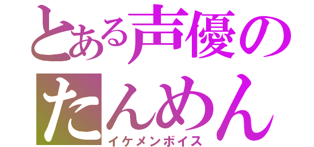 とある声優のたんめん（イケメンボイス）