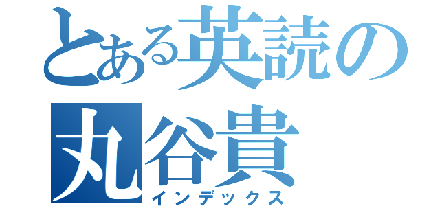 とある英読の丸谷貴（インデックス）