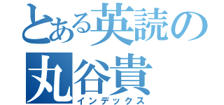 とある英読の丸谷貴（インデックス）