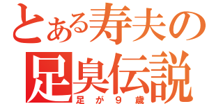 とある寿夫の足臭伝説（足が９歳）