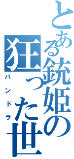 とある銃姫の狂った世界（パンドラ）