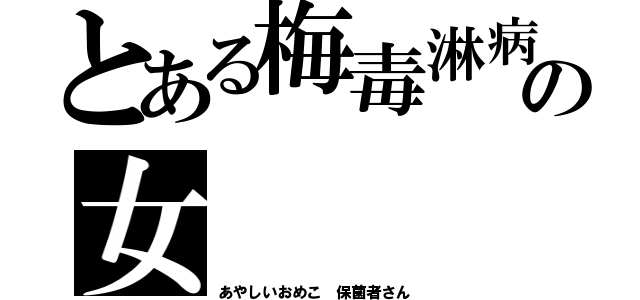 とある梅毒淋病の女（あやしいおめこ 保菌者さん）