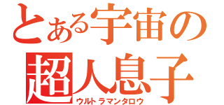 とある宇宙の超人息子（ウルトラマンタロウ）