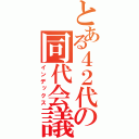 とある４２代の同代会議（インデックス）