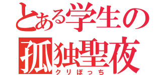 とある学生の孤独聖夜（クリぼっち）