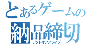 とあるゲームの納品締切（デッドオアアライブ）