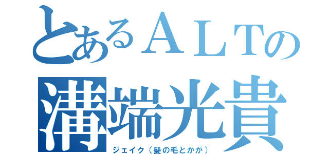 とあるＡＬＴの溝端光貴（ジェイク（髪の毛とかが））