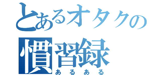 とあるオタクの慣習録（あるある）