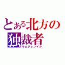 とある北方の独裁者（キムジョンイル）