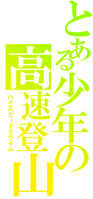 とある少年の高速登山（ハイスピードクライム）