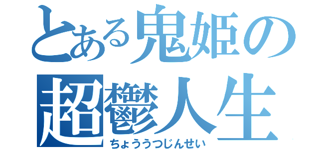 とある鬼姫の超鬱人生（ちょううつじんせい）