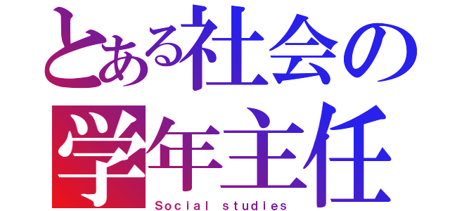 とある社会の学年主任（Ｓｏｃｉａｌ ｓｔｕｄｉｅｓ）