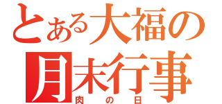 とある大福の月末行事（肉の日）