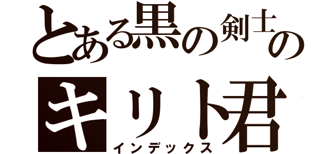 とある黒の剣士のキリト君（インデックス）