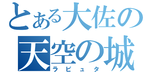 とある大佐の天空の城（ラピュタ）