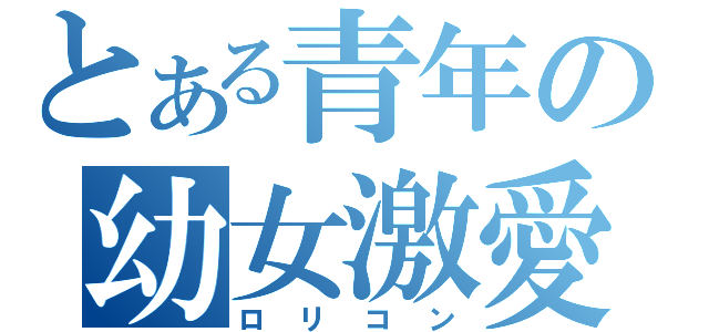 とある青年の幼女激愛（ロリコン）