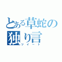 とある草蛇の独り言（ツイート）