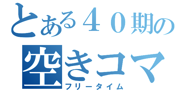 とある４０期の空きコマ表（フリータイム）