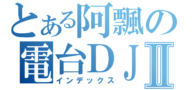 とある阿飄の電台ＤＪⅡ（インデックス）