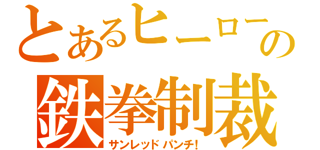 とあるヒーローの鉄拳制裁（サンレッドパンチ！）