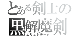 とある剣士の黒解魔剣（エリュシデータ）