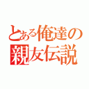 とある俺達の親友伝説（）