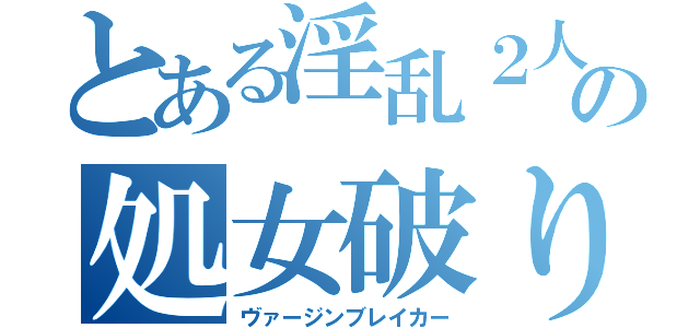 とある淫乱２人の処女破り（ヴァージンブレイカー）