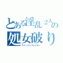 とある淫乱２人の処女破り（ヴァージンブレイカー）