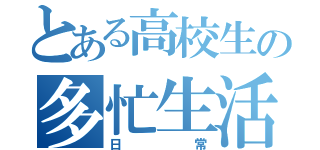 とある高校生の多忙生活（日常）