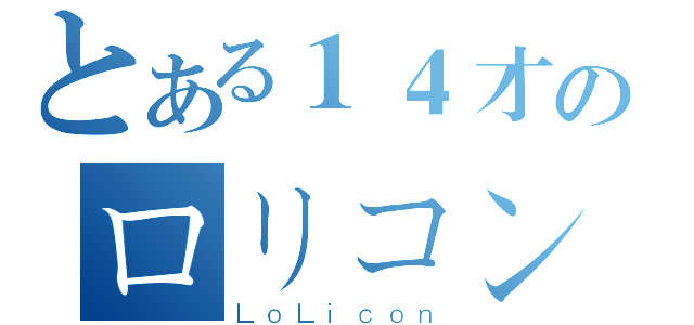 とある１４才のロリコン（ＬｏＬｉｃｏｎ）